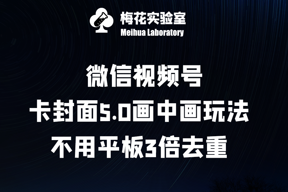 微信视频号·卡封面5.0画中画玩法：不用平板3倍去重