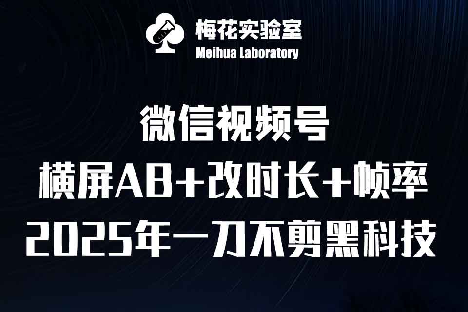 梅花实验室-视频号连怼去重玩法·2025一刀不剪横屏AB改时长帧率新科技